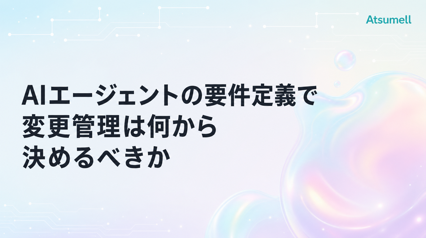 AIエージェントの要件定義で変更管理は何から決めるべきかのブログサムネイル