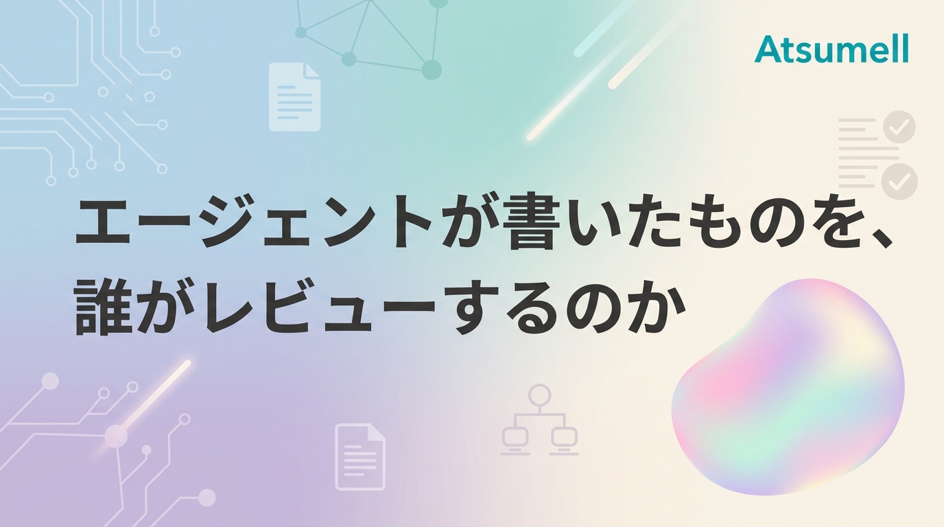 エージェントが書いたものを誰がレビューするのか