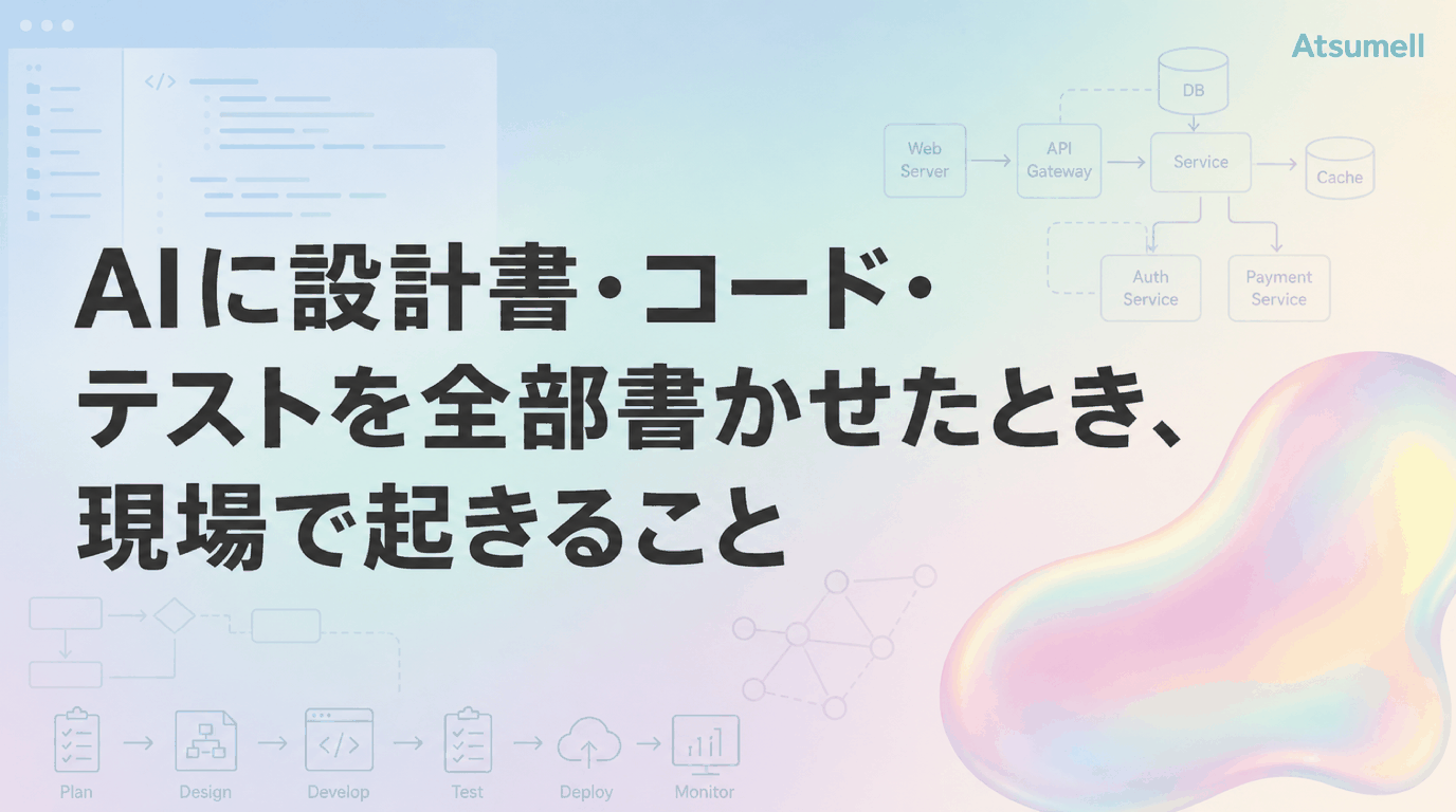AIに設計書・コード・テストを全部書かせたとき、現場で起きること
