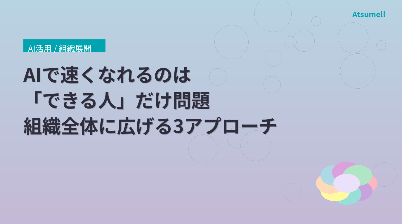 AIで速くなれるのは「できる人」だけ問題——組織全体に広げる3つのアプローチ
