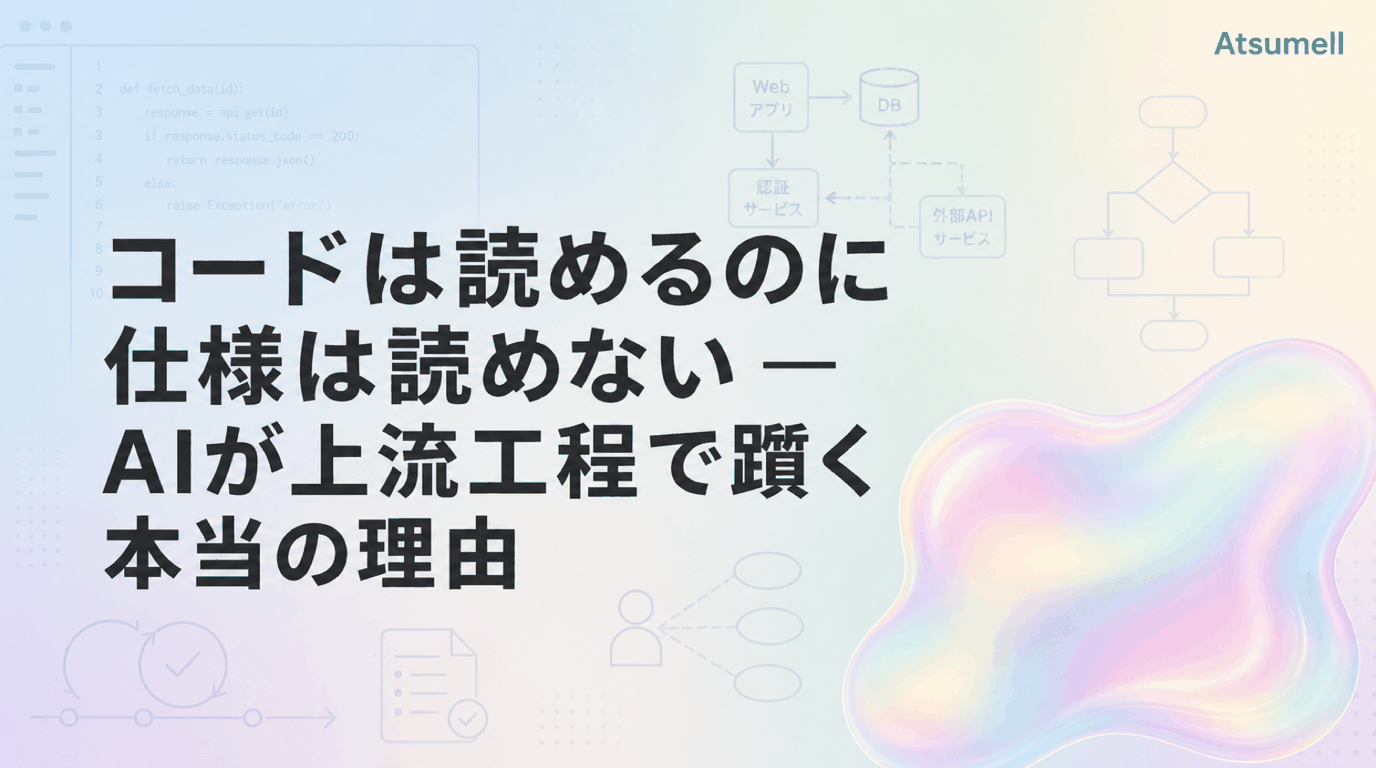 コードは読めるのに仕様は読めない — AIが上流工程で躓く本当の理由