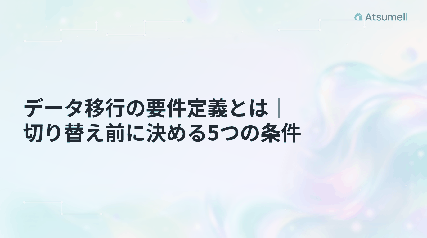 データ移行の要件定義とは｜切り替え前に決める5つの条件