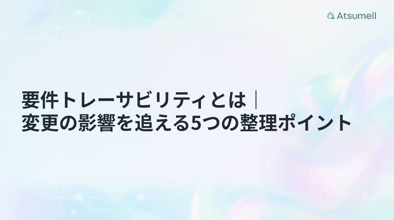 要件トレーサビリティとは｜変更の影響を追える5つの整理ポイント