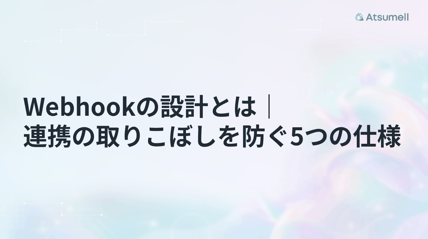 Webhookの設計とは｜連携の取りこぼしを防ぐ5つの仕様